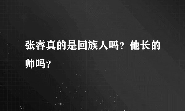 张睿真的是回族人吗？他长的帅吗？