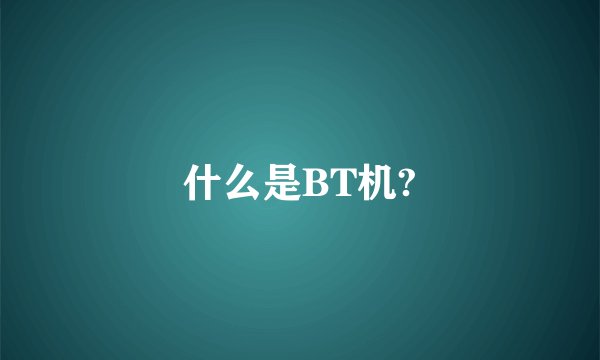 什么是BT机?