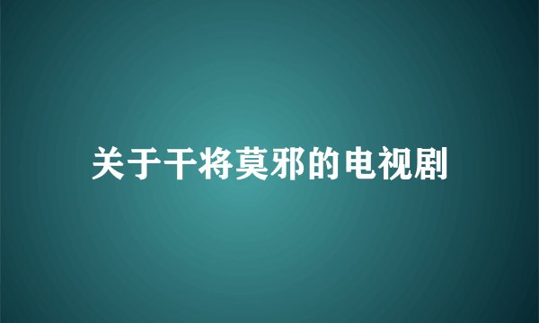 关于干将莫邪的电视剧
