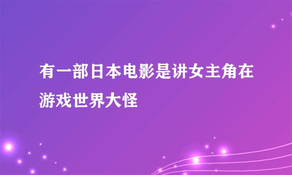 有一部日本电影是讲女主角在游戏世界大怪