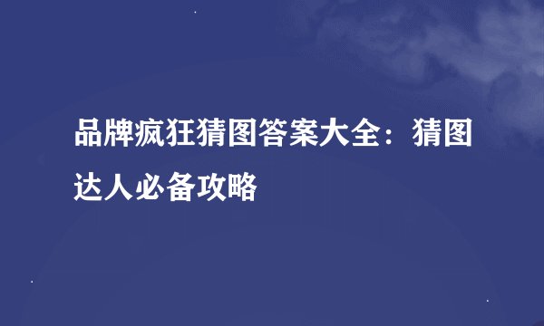 品牌疯狂猜图答案大全：猜图达人必备攻略