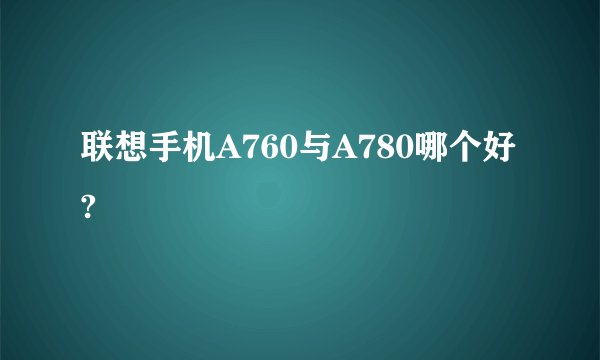 联想手机A760与A780哪个好?