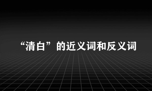 “清白”的近义词和反义词