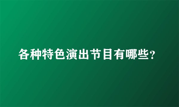 各种特色演出节目有哪些？