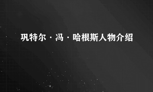 巩特尔·冯·哈根斯人物介绍