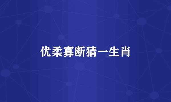 优柔寡断猜一生肖