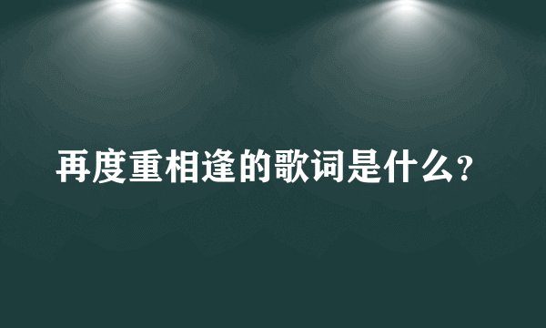 再度重相逢的歌词是什么？