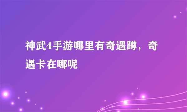 神武4手游哪里有奇遇蹲,奇遇卡在哪呢