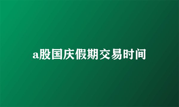 a股国庆假期交易时间