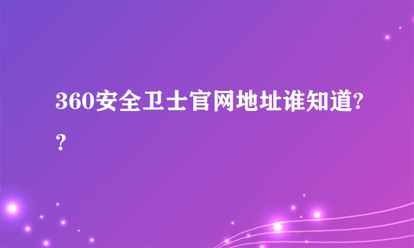 360安全卫士官网地址谁知道??