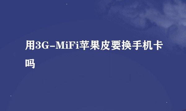 用3G-MiFi苹果皮要换手机卡吗