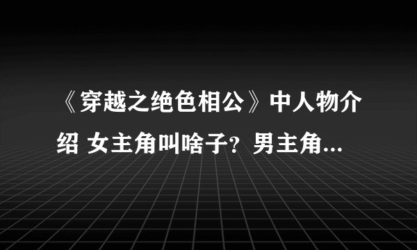 《穿越之绝色相公》中人物介绍 女主角叫啥子？男主角叫啥子？