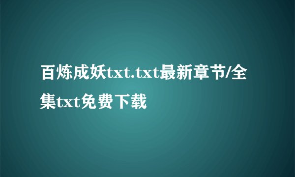 百炼成妖txt.txt最新章节/全集txt免费下载