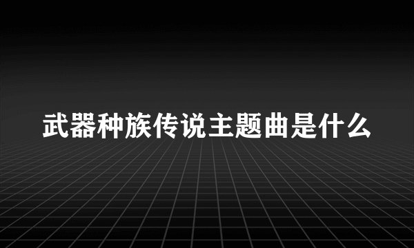 武器种族传说主题曲是什么