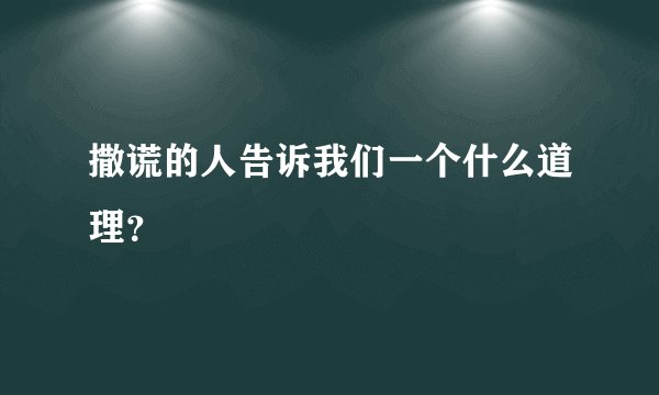 撒谎的人告诉我们一个什么道理？