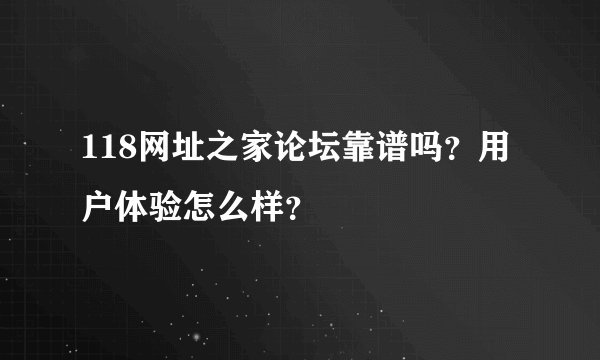 118网址之家论坛靠谱吗？用户体验怎么样？