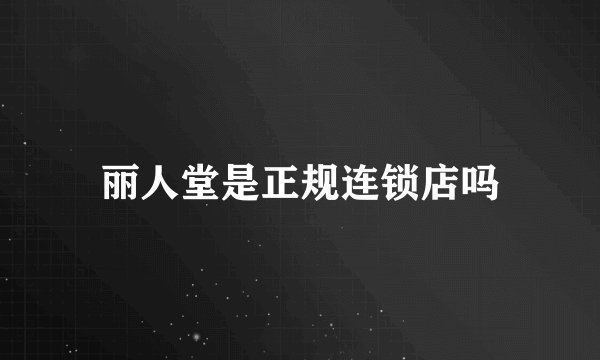 丽人堂是正规连锁店吗