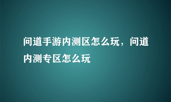 问道手游内测区怎么玩，问道内测专区怎么玩