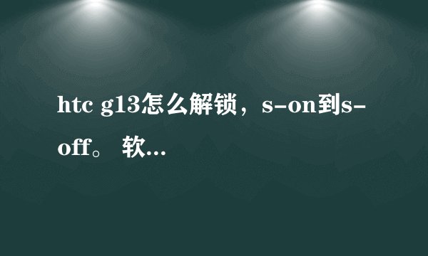 htc g13怎么解锁，s-on到s-off。 软解，求教程。