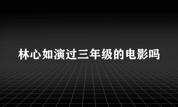 林心如演过三年级的电影吗
