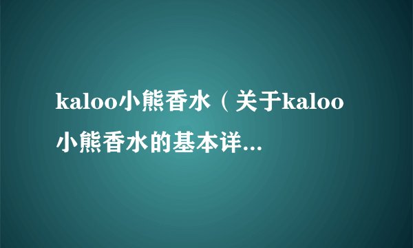 kaloo小熊香水（关于kaloo小熊香水的基本详情介绍）