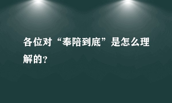 各位对“奉陪到底”是怎么理解的?