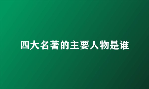 四大名著的主要人物是谁