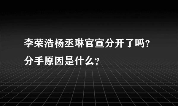 李荣浩杨丞琳官宣分开了吗？分手原因是什么？
