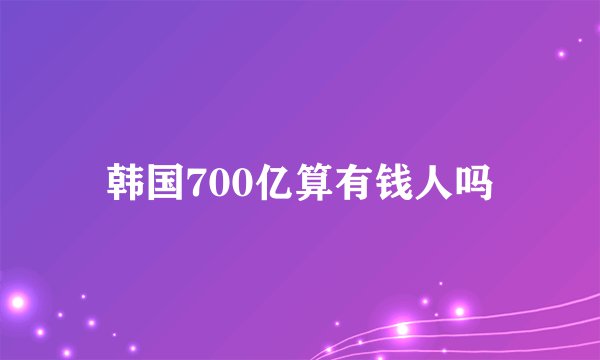 韩国700亿算有钱人吗