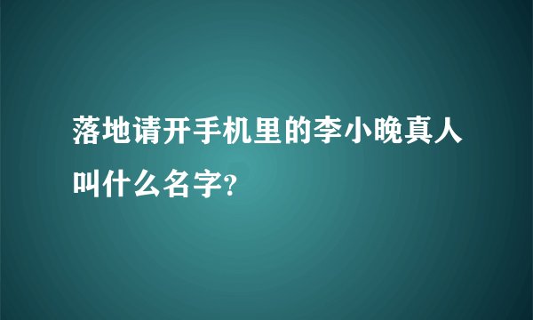 落地请开手机里的李小晚真人叫什么名字？