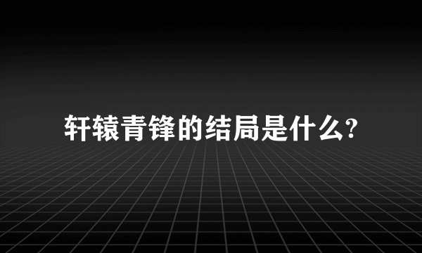 轩辕青锋的结局是什么?