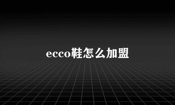 ecco鞋怎么加盟