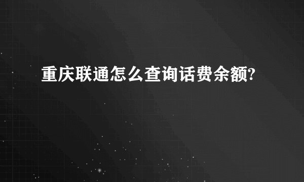 重庆联通怎么查询话费余额?