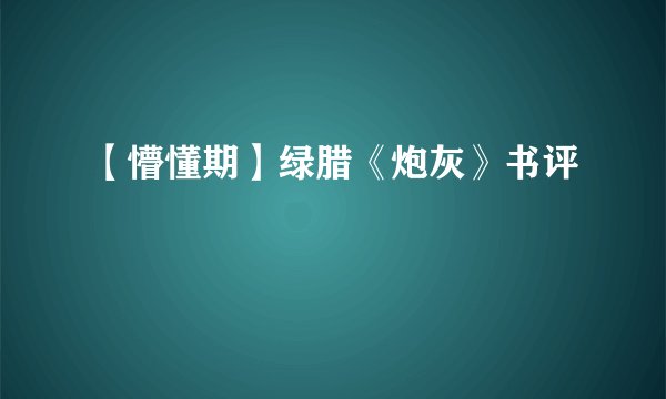 【懵懂期】绿腊《炮灰》书评