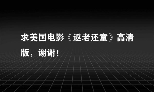 求美国电影《返老还童》高清版，谢谢！