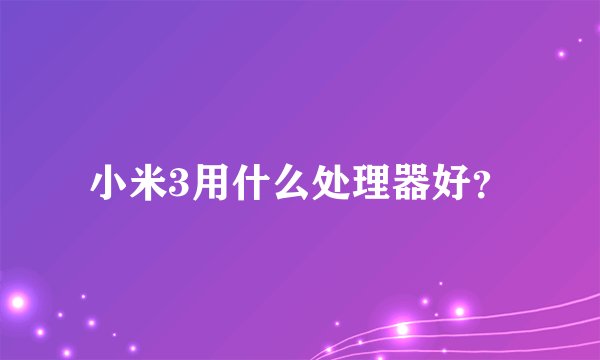 小米3用什么处理器好？