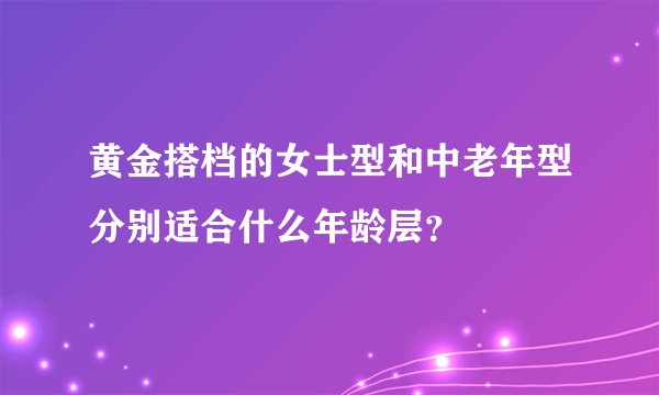 黄金搭档的女士型和中老年型分别适合什么年龄层？