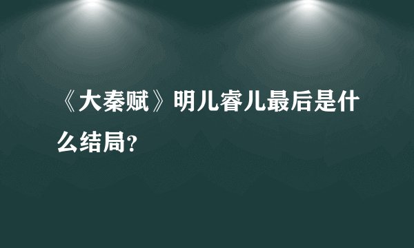 《大秦赋》明儿睿儿最后是什么结局？
