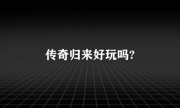 传奇归来好玩吗?