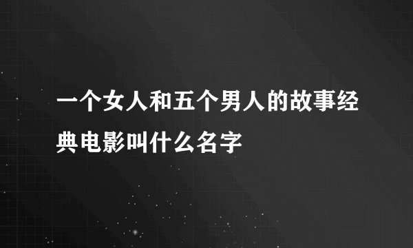 一个女人和五个男人的故事经典电影叫什么名字