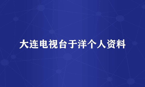 大连电视台于洋个人资料
