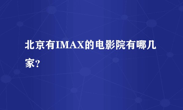 北京有IMAX的电影院有哪几家？