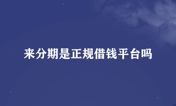 来分期是正规借钱平台吗
