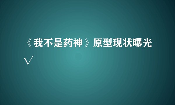 《我不是药神》原型现状曝光√