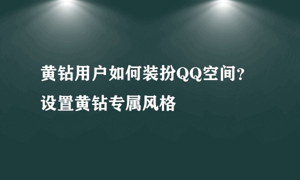 黄钻用户如何装扮QQ空间？设置黄钻专属风格