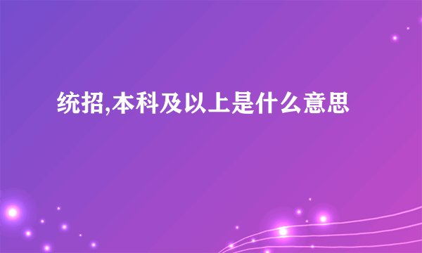 统招,本科及以上是什么意思