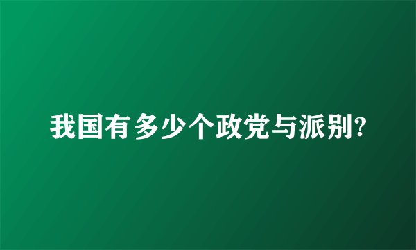 我国有多少个政党与派别?