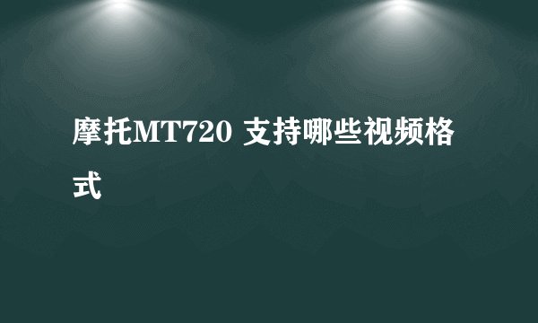 摩托MT720 支持哪些视频格式