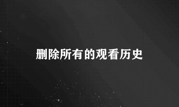 删除所有的观看历史