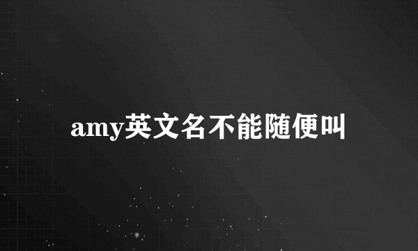 amy英文名不能随便叫